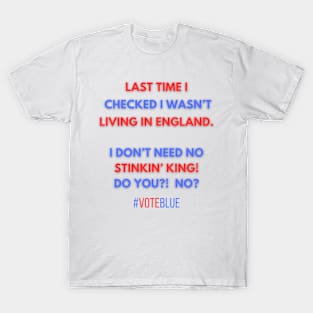 I DON'T NEED NO STINKIN' KING!  #VOTEBLUE T-Shirt